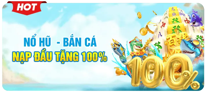 nạp đầu tặng 100% nổ hũ - bắn cá
